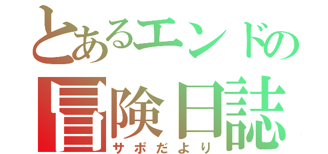 とあるエンドの冒険日誌（サポだより）