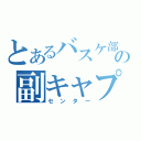 とあるバスケ部のの副キャプテン（センター）