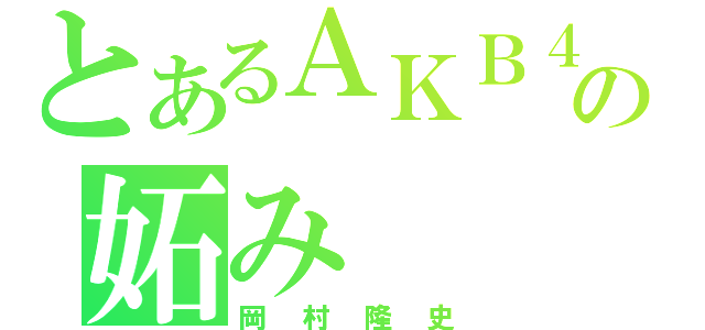 とあるＡＫＢ４８の妬み（岡村隆史）