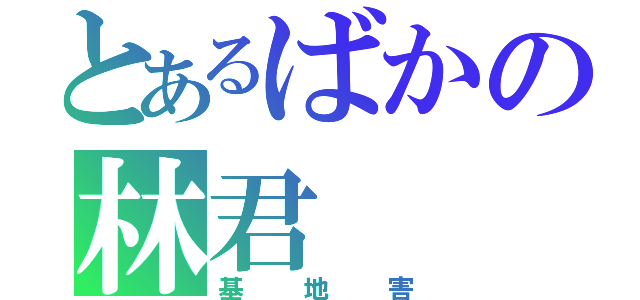 とあるばかの林君（基地害）