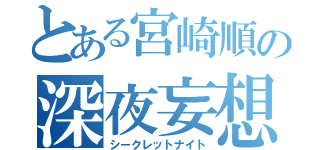 とある宮崎順の深夜妄想（シークレットナイト）