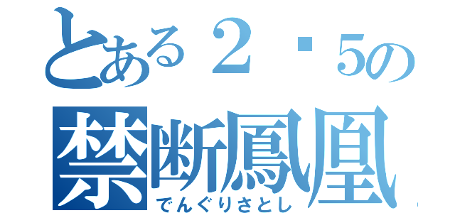 とある２−５の禁断鳳凰（でんぐりさとし）