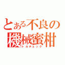 とある不良の機械蜜柑（トルチョック）