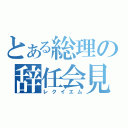 とある総理の辞任会見（レクイエム）