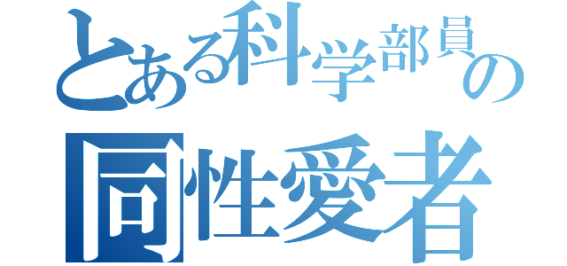 とある科学部員の同性愛者（）