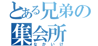 とある兄弟の集会所（なかいけ）