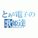 とある電子の歌姫達（ＶＯＣＡＬＯＩＤ）