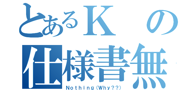 とあるＫの仕様書無し（Ｎｏｔｈｉｎｇ（Ｗｈｙ？？））