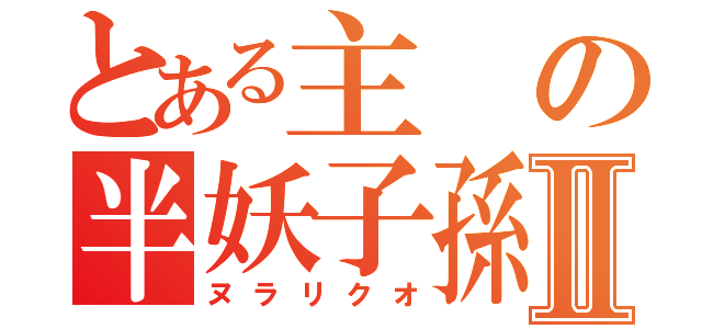 とある主の半妖子孫Ⅱ（ヌラリクオ）