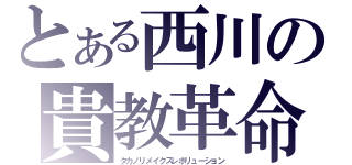 とある西川の貴教革命（タカノリメイクスレボリューション）