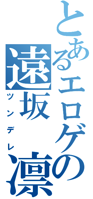 とあるエロゲの遠坂 凛（ツンデレ）