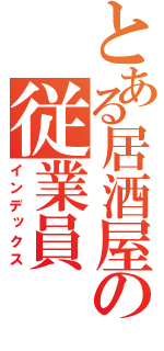 とある居酒屋の従業員（インデックス）