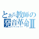 とある教師の発音革命Ⅱ（ミヤシロイド）