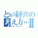 とある経営の考え方…Ⅱ（黒字は体、赤字は心がキツイ）