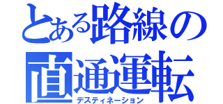 とある路線の直通運転（デスティネーション）