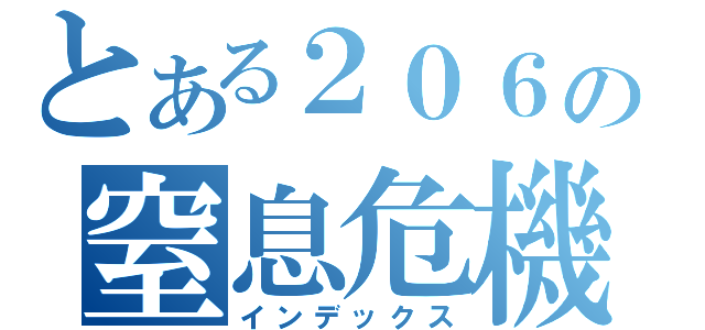 とある２０６の窒息危機（インデックス）