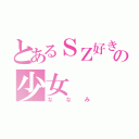 とあるＳＺ好きの少女（ななみ）