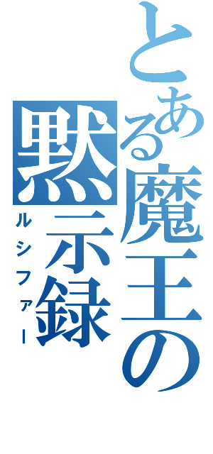 とある魔王の黙示録（ルシファー）