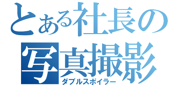 とある社長の写真撮影（ダブルスポイラー）