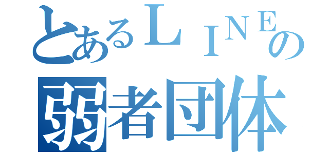 とあるＬＩＮＥの弱者団体（）