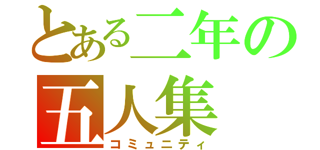 とある二年の五人集（コミュニティ）