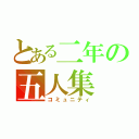 とある二年の五人集（コミュニティ）