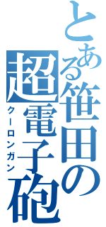 とある笹田の超電子砲（クーロンガン）