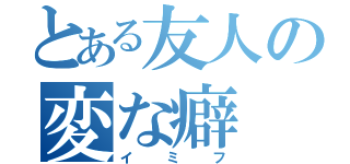 とある友人の変な癖（イミフ）