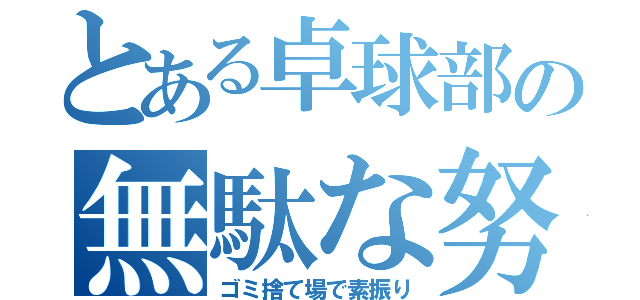 とある卓球部の無駄な努力（ゴミ捨て場で素振り）