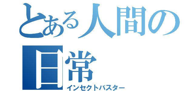 とある人間の日常（インセクトバスター）