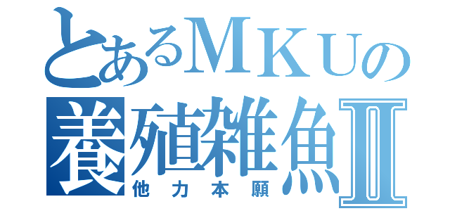 とあるＭＫＵの養殖雑魚Ⅱ（他力本願）