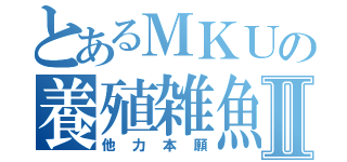 とあるＭＫＵの養殖雑魚Ⅱ（他力本願）