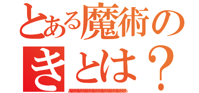 とある魔術のきとは？（ああああああああああああああああああああああああああああああああああああああ）