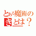 とある魔術のきとは？（ああああああああああああああああああああああああああああああああああああああ）