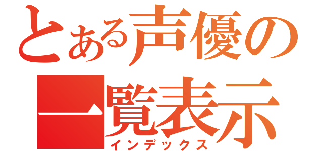 とある声優の一覧表示（インデックス）