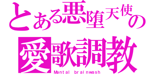 とある悪堕天使の愛歌調教（Ｍｅｎｔａｌ ｂｒａｉｎｗａｓｈ）