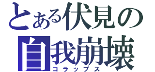 とある伏見の自我崩壊（コラップス）