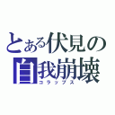 とある伏見の自我崩壊（コラップス）