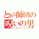 とある師団の呪いの男（フルヒマン）