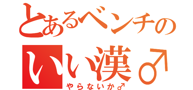 とあるベンチのいい漢♂（やらないか♂）