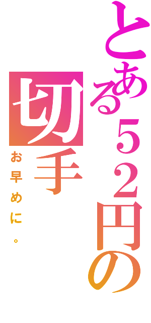 とある５２円の切手Ⅱ（お早めに。）