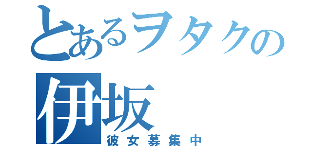 とあるヲタクの伊坂（彼女募集中）