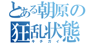 とある朝原の狂乱状態（キチガイ）