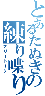 とあるたぬきの練り喋り（フリートーク）