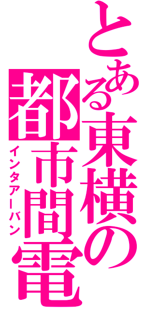 とある東横の都市間電鉄（インタアーバン）