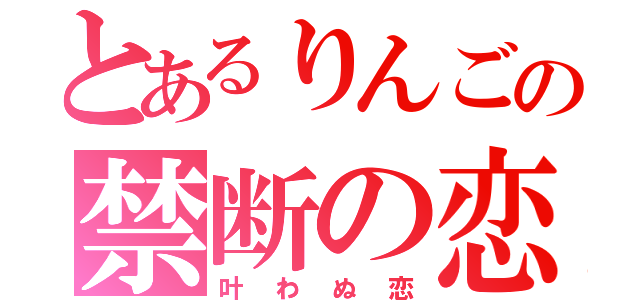 とあるりんごの禁断の恋（叶わぬ恋）