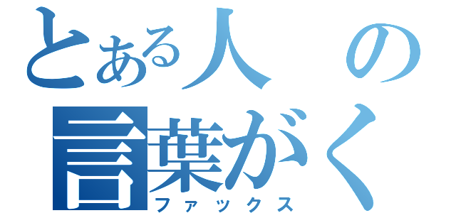 とある人の言葉がく〜る〜（ファックス）