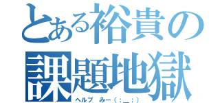 とある裕貴の課題地獄（ヘルプ みー（；＿；））