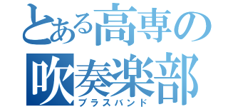 とある高専の吹奏楽部（ブラスバンド）