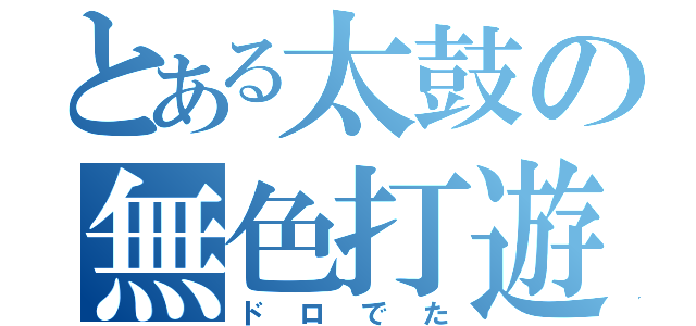 とある太鼓の無色打遊（ドロでた）